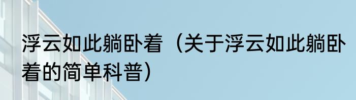 浮云如此躺卧着（关于浮云如此躺卧着的简单科普）