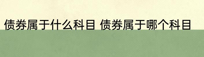 债券属于什么科目 债券属于哪个科目