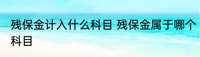 残保金计入什么科目 残保金属于哪个科目