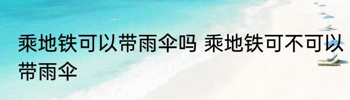 乘地铁可以带雨伞吗 乘地铁可不可以带雨伞