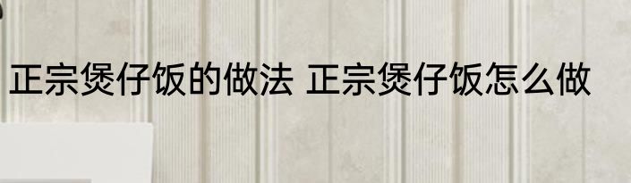 正宗煲仔饭的做法 正宗煲仔饭怎么做