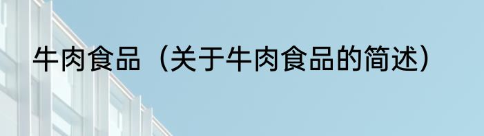 牛肉食品（关于牛肉食品的简述）