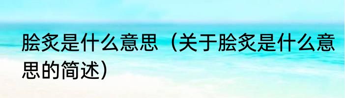 脍炙是什么意思（关于脍炙是什么意思的简述）