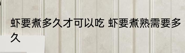 虾要煮多久才可以吃 虾要煮熟需要多久