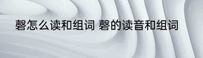 磬怎么读和组词 磬的读音和组词