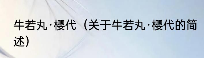 牛若丸·樱代（关于牛若丸·樱代的简述）