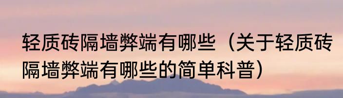 轻质砖隔墙弊端有哪些（关于轻质砖隔墙弊端有哪些的简单科普）