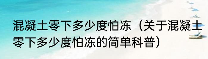 混凝土零下多少度怕冻（关于混凝土零下多少度怕冻的简单科普）