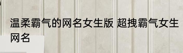 温柔霸气的网名女生版 超拽霸气女生网名