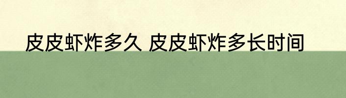 皮皮虾炸多久 皮皮虾炸多长时间