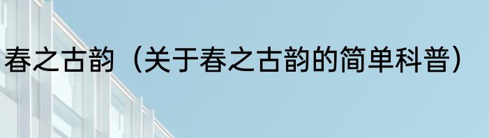 春之古韵（关于春之古韵的简单科普）