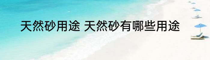 天然砂用途 天然砂有哪些用途