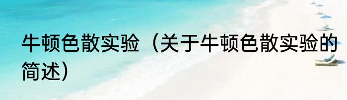 牛顿色散实验（关于牛顿色散实验的简述）