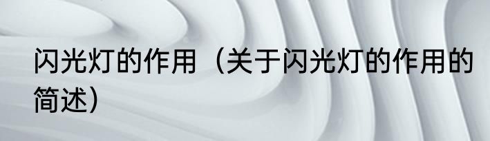 闪光灯的作用（关于闪光灯的作用的简述）