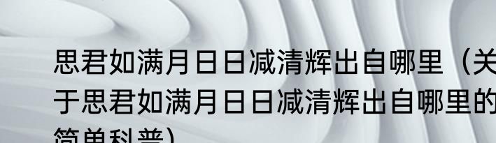 思君如满月日日减清辉出自哪里（关于思君如满月日日减清辉出自哪里的简单科普）