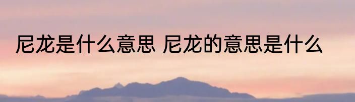 尼龙是什么意思 尼龙的意思是什么