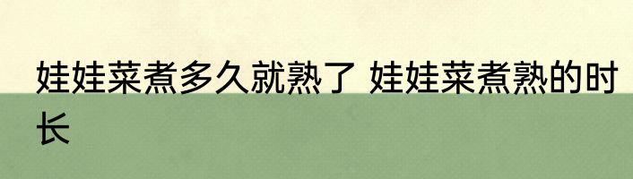 娃娃菜煮多久就熟了 娃娃菜煮熟的时长