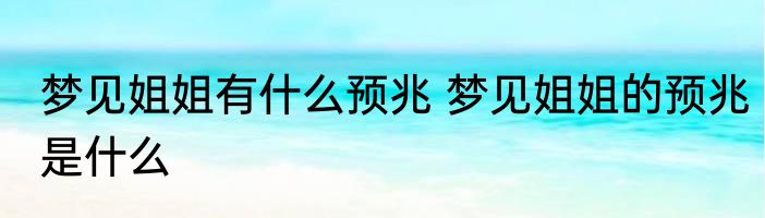 梦见姐姐有什么预兆 梦见姐姐的预兆是什么