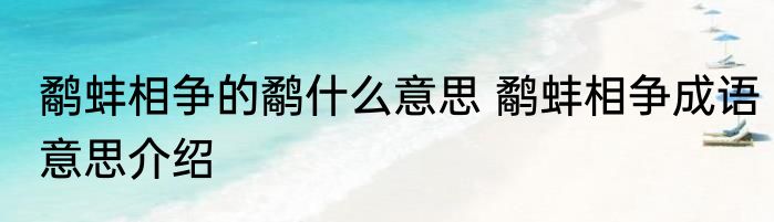 鹬蚌相争的鹬什么意思 鹬蚌相争成语意思介绍