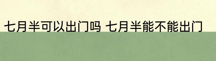 七月半可以出门吗 七月半能不能出门