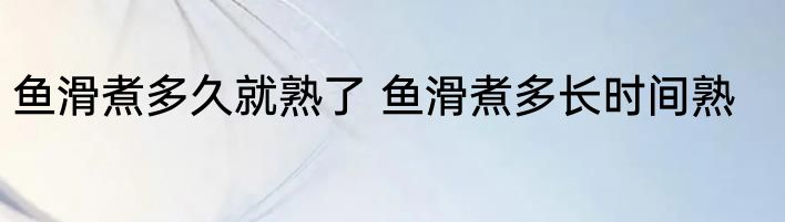 鱼滑煮多久就熟了 鱼滑煮多长时间熟