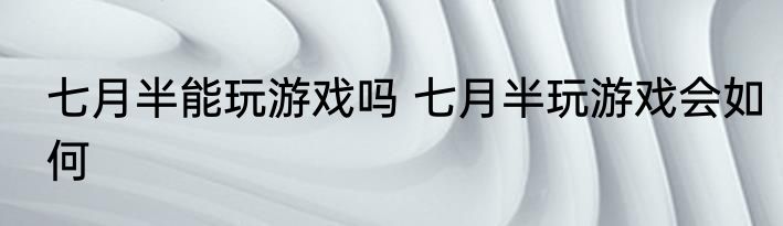 七月半能玩游戏吗 七月半玩游戏会如何