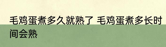 毛鸡蛋煮多久就熟了 毛鸡蛋煮多长时间会熟