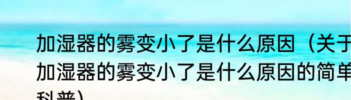 加湿器的雾变小了是什么原因（关于加湿器的雾变小了是什么原因的简单科普）