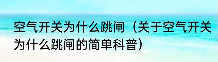 空气开关为什么跳闸（关于空气开关为什么跳闸的简单科普）