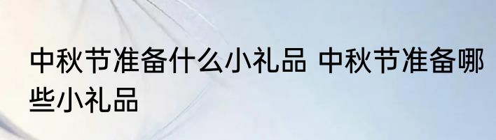 中秋节准备什么小礼品 中秋节准备哪些小礼品