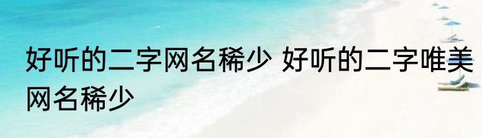好听的二字网名稀少 好听的二字唯美网名稀少