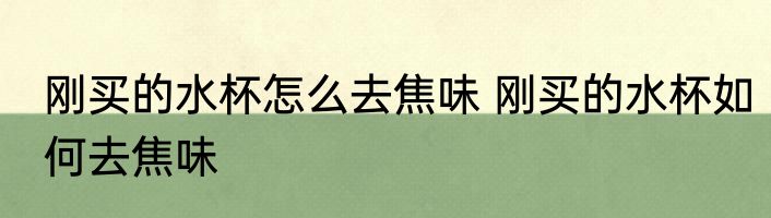 刚买的水杯怎么去焦味 刚买的水杯如何去焦味