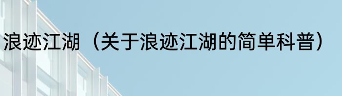 浪迹江湖（关于浪迹江湖的简单科普）