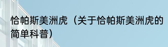 恰帕斯美洲虎（关于恰帕斯美洲虎的简单科普）