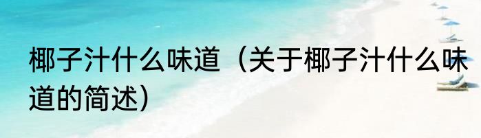 椰子汁什么味道（关于椰子汁什么味道的简述）