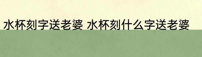 水杯刻字送老婆 水杯刻什么字送老婆