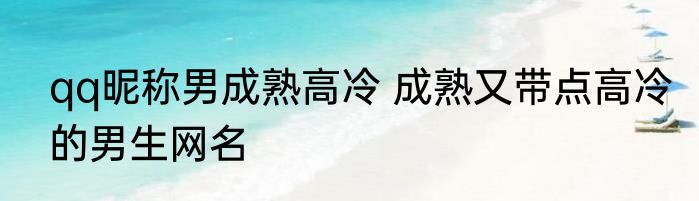 qq昵称男成熟高冷 成熟又带点高冷的男生网名
