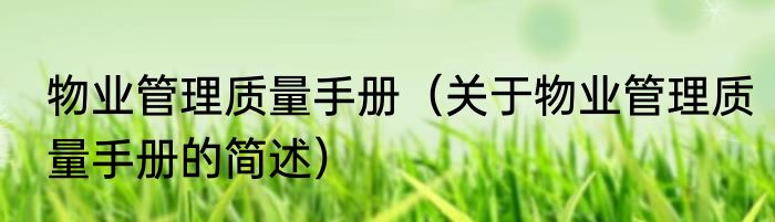 物业管理质量手册（关于物业管理质量手册的简述）