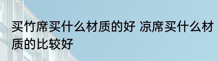 买竹席买什么材质的好 凉席买什么材质的比较好