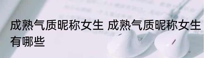 成熟气质昵称女生 成熟气质昵称女生有哪些