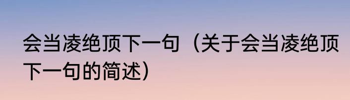 会当凌绝顶下一句（关于会当凌绝顶下一句的简述）