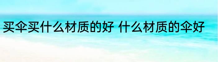 买伞买什么材质的好 什么材质的伞好