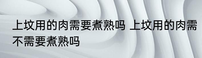 上坟用的肉需要煮熟吗 上坟用的肉需不需要煮熟吗