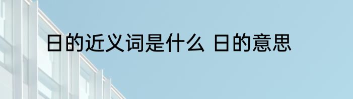 日的近义词是什么 日的意思