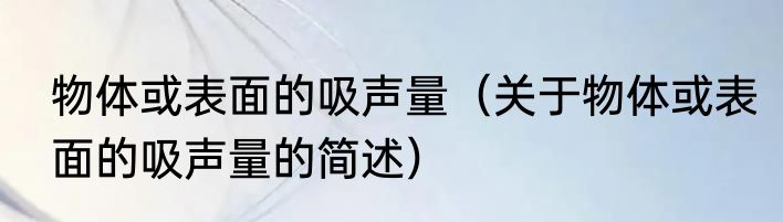物体或表面的吸声量（关于物体或表面的吸声量的简述）
