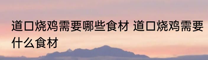 道口烧鸡需要哪些食材 道口烧鸡需要什么食材