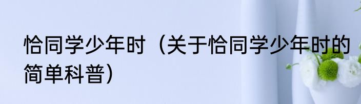 恰同学少年时（关于恰同学少年时的简单科普）