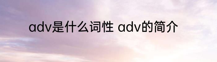 adv是什么词性 adv的简介