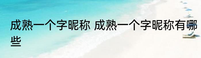 成熟一个字昵称 成熟一个字昵称有哪些