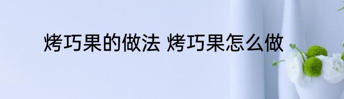 烤巧果的做法 烤巧果怎么做